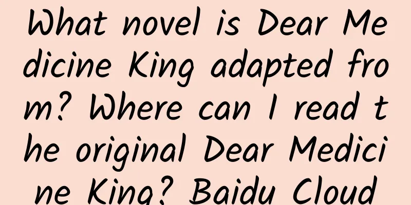 What novel is Dear Medicine King adapted from? Where can I read the original Dear Medicine King? Baidu Cloud