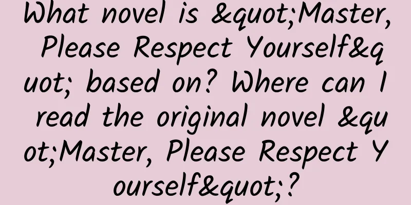 What novel is "Master, Please Respect Yourself" based on? Where can I read the original novel "Master, Please Respect Yourself"?