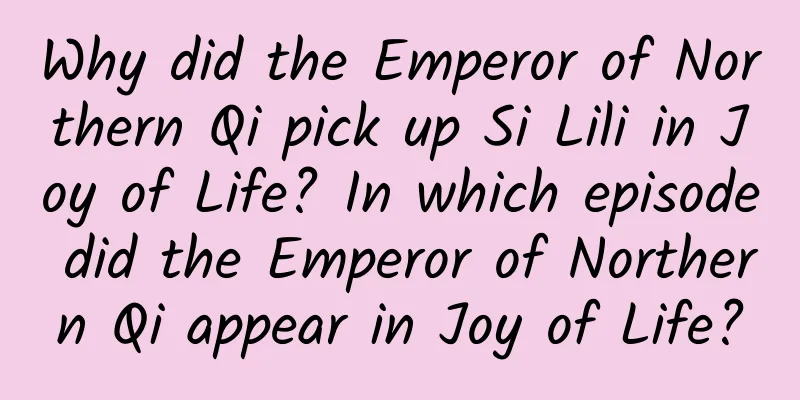 Why did the Emperor of Northern Qi pick up Si Lili in Joy of Life? In which episode did the Emperor of Northern Qi appear in Joy of Life?