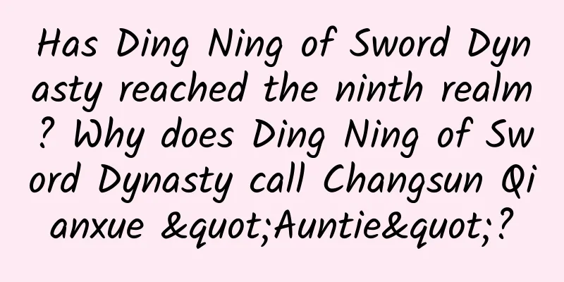 Has Ding Ning of Sword Dynasty reached the ninth realm? Why does Ding Ning of Sword Dynasty call Changsun Qianxue "Auntie"?