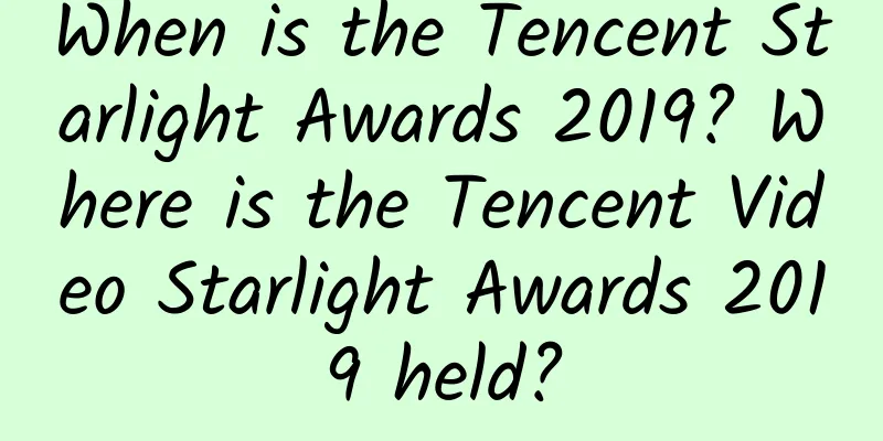 When is the Tencent Starlight Awards 2019? Where is the Tencent Video Starlight Awards 2019 held?