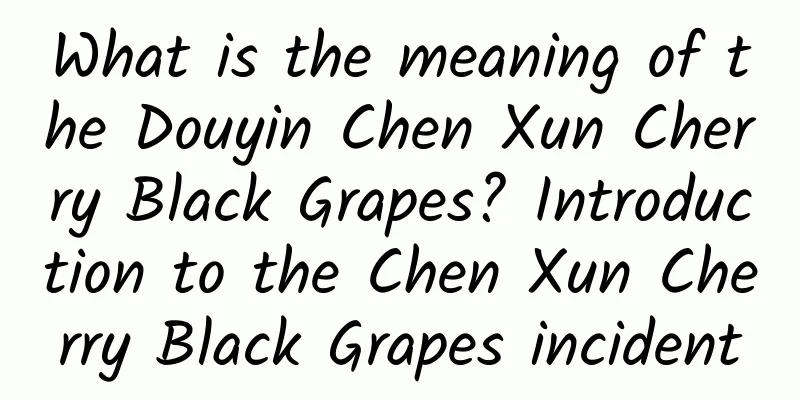 What is the meaning of the Douyin Chen Xun Cherry Black Grapes? Introduction to the Chen Xun Cherry Black Grapes incident