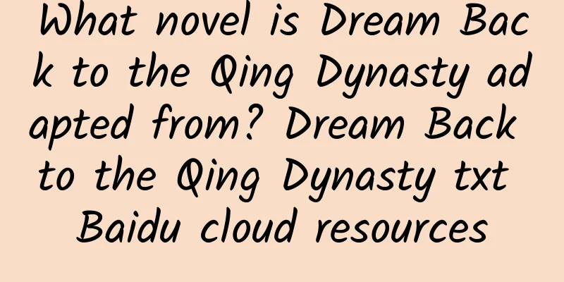 What novel is Dream Back to the Qing Dynasty adapted from? Dream Back to the Qing Dynasty txt Baidu cloud resources