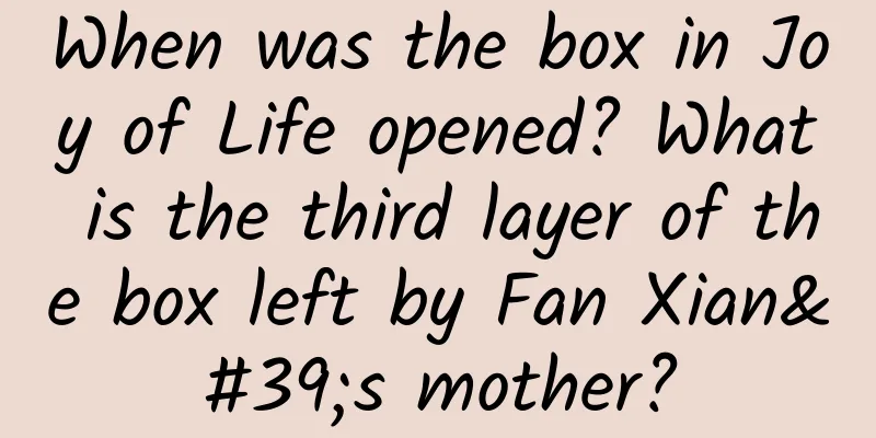 When was the box in Joy of Life opened? What is the third layer of the box left by Fan Xian's mother?