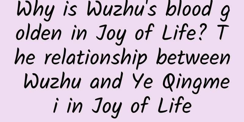 Why is Wuzhu's blood golden in Joy of Life? The relationship between Wuzhu and Ye Qingmei in Joy of Life