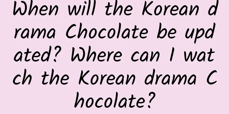 When will the Korean drama Chocolate be updated? Where can I watch the Korean drama Chocolate?