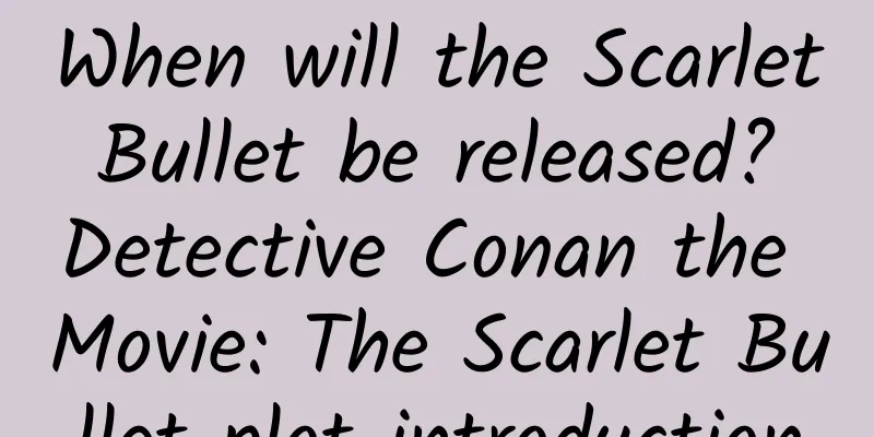 When will the Scarlet Bullet be released? Detective Conan the Movie: The Scarlet Bullet plot introduction