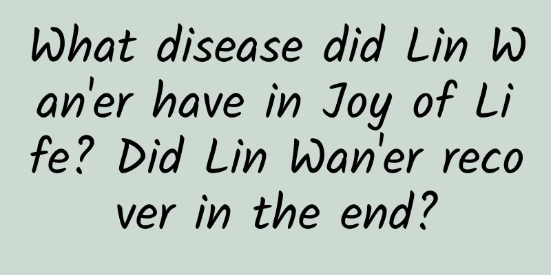 What disease did Lin Wan'er have in Joy of Life? Did Lin Wan'er recover in the end?