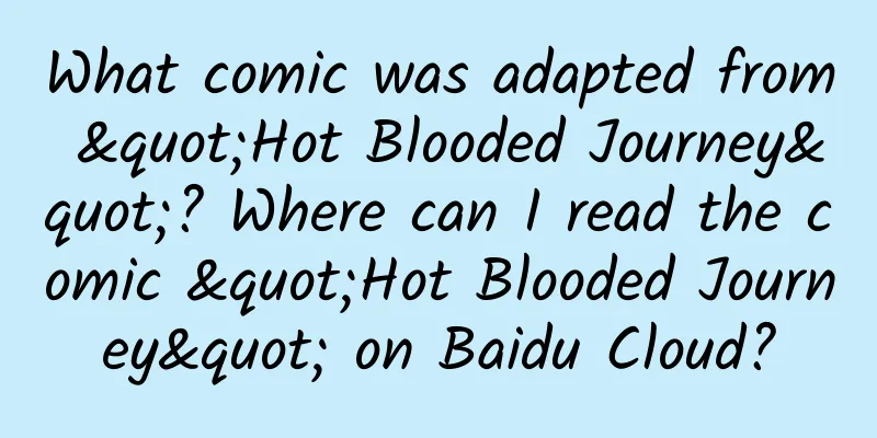 What comic was adapted from "Hot Blooded Journey"? Where can I read the comic "Hot Blooded Journey" on Baidu Cloud?