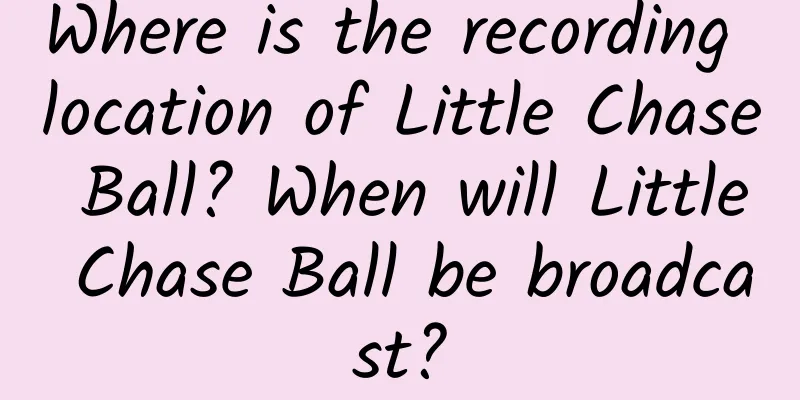 Where is the recording location of Little Chase Ball? When will Little Chase Ball be broadcast?