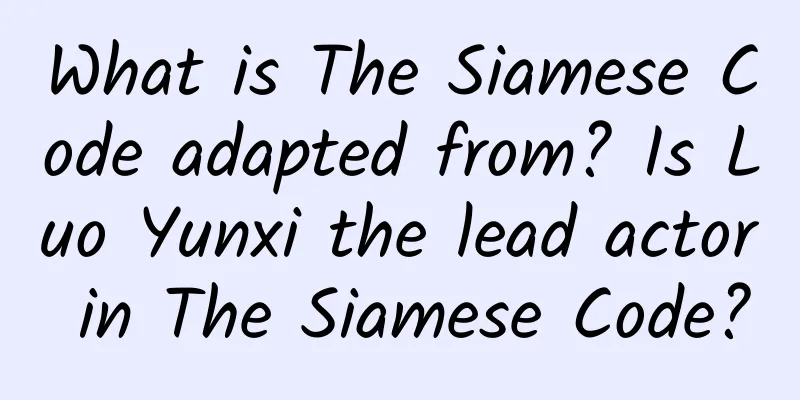 What is The Siamese Code adapted from? Is Luo Yunxi the lead actor in The Siamese Code?