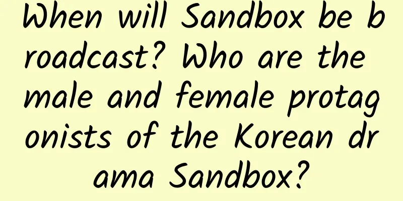 When will Sandbox be broadcast? Who are the male and female protagonists of the Korean drama Sandbox?