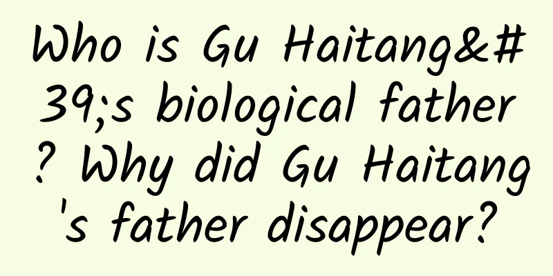 Who is Gu Haitang's biological father? Why did Gu Haitang's father disappear?