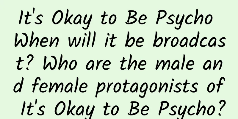It's Okay to Be Psycho When will it be broadcast? Who are the male and female protagonists of It's Okay to Be Psycho?