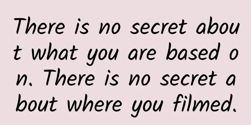 There is no secret about what you are based on. There is no secret about where you filmed.