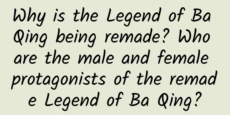 Why is the Legend of Ba Qing being remade? Who are the male and female protagonists of the remade Legend of Ba Qing?