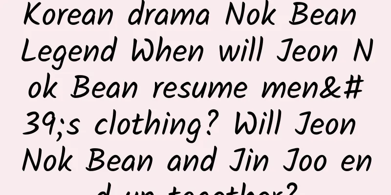 Korean drama Nok Bean Legend When will Jeon Nok Bean resume men's clothing? Will Jeon Nok Bean and Jin Joo end up together?