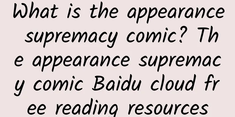 What is the appearance supremacy comic? The appearance supremacy comic Baidu cloud free reading resources