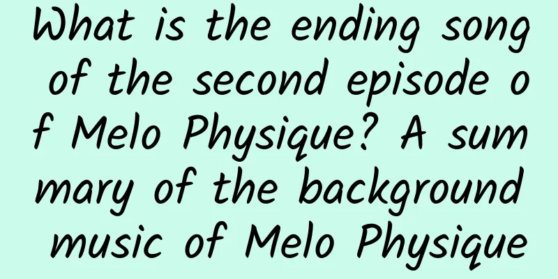 What is the ending song of the second episode of Melo Physique? A summary of the background music of Melo Physique