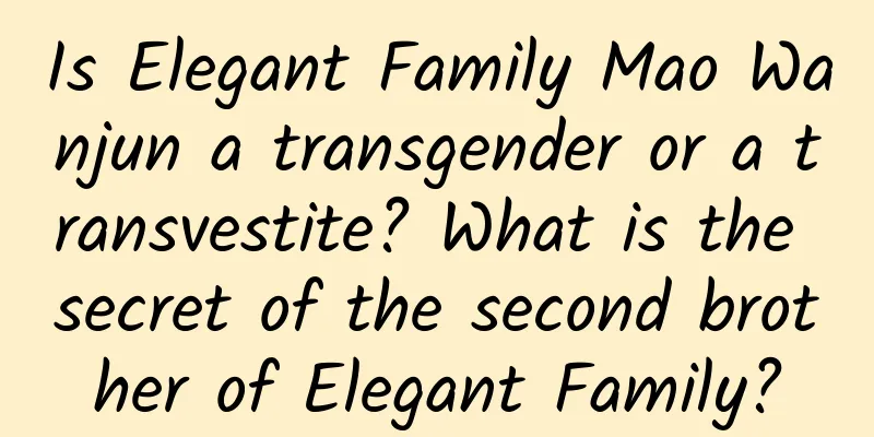 Is Elegant Family Mao Wanjun a transgender or a transvestite? What is the secret of the second brother of Elegant Family?