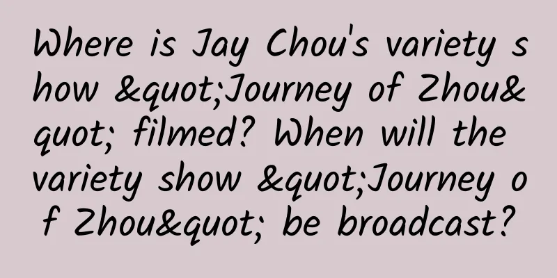 Where is Jay Chou's variety show "Journey of Zhou" filmed? When will the variety show "Journey of Zhou" be broadcast?
