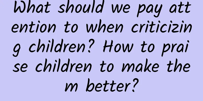What should we pay attention to when criticizing children? How to praise children to make them better?
