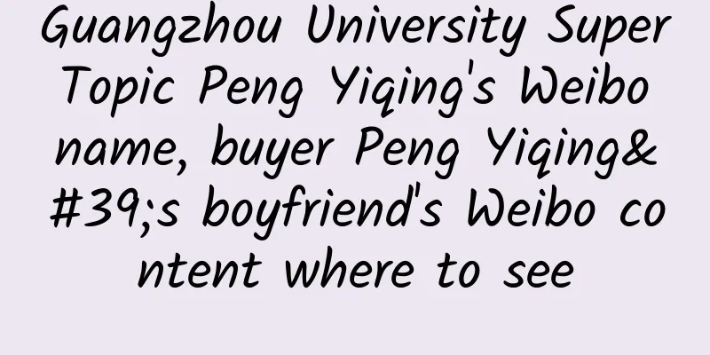 Guangzhou University Super Topic Peng Yiqing's Weibo name, buyer Peng Yiqing's boyfriend's Weibo content where to see