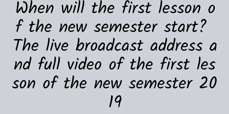 When will the first lesson of the new semester start? The live broadcast address and full video of the first lesson of the new semester 2019