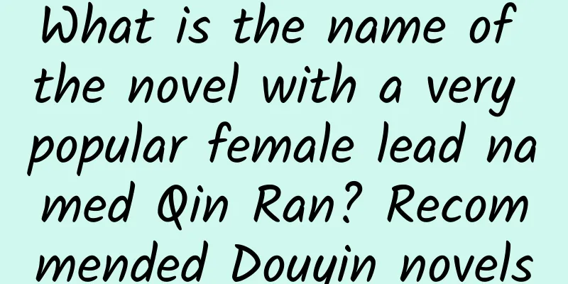 What is the name of the novel with a very popular female lead named Qin Ran? Recommended Douyin novels