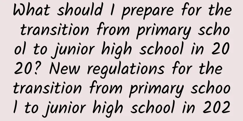 What should I prepare for the transition from primary school to junior high school in 2020? New regulations for the transition from primary school to junior high school in 2020