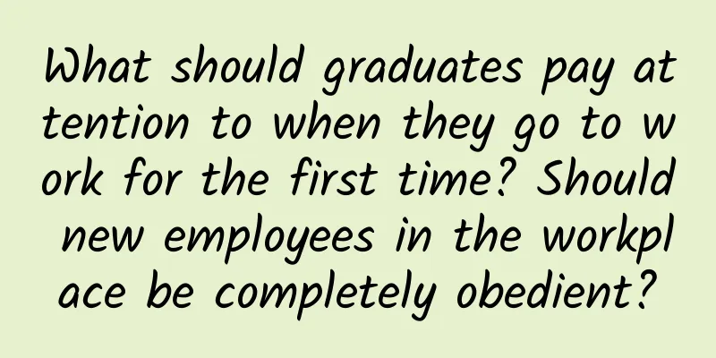 What should graduates pay attention to when they go to work for the first time? Should new employees in the workplace be completely obedient?
