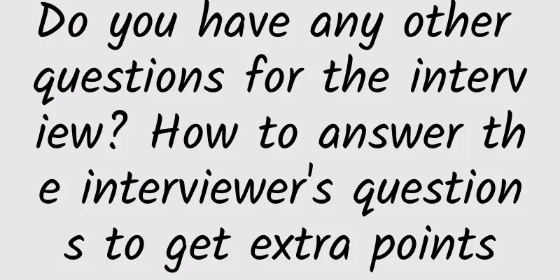 Do you have any other questions for the interview? How to answer the interviewer's questions to get extra points