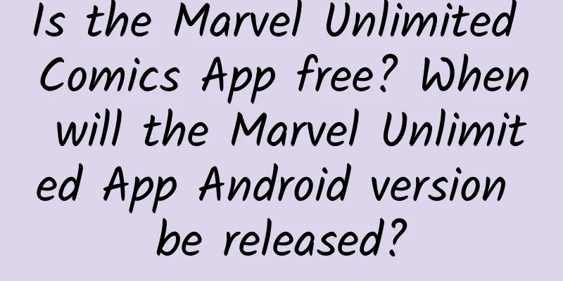 Is the Marvel Unlimited Comics App free? When will the Marvel Unlimited App Android version be released?
