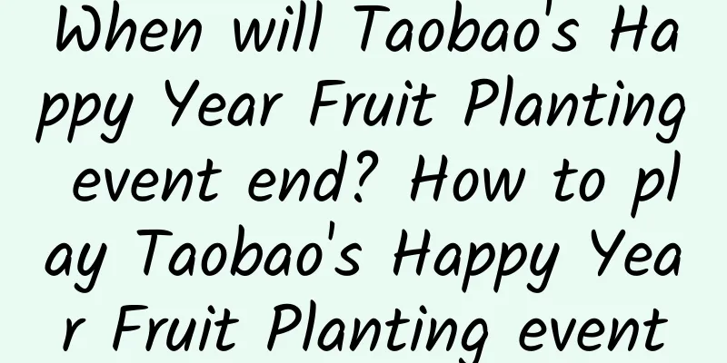 When will Taobao's Happy Year Fruit Planting event end? How to play Taobao's Happy Year Fruit Planting event