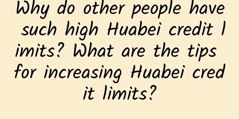 Why do other people have such high Huabei credit limits? What are the tips for increasing Huabei credit limits?