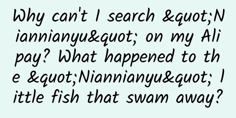 Why can't I search "Niannianyu" on my Alipay? What happened to the "Niannianyu" little fish that swam away?