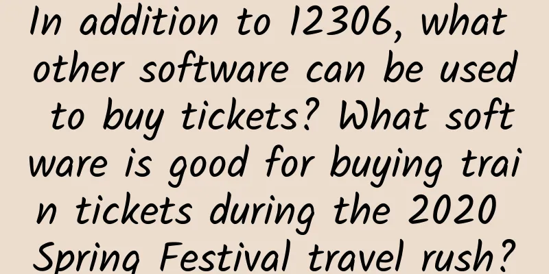 In addition to 12306, what other software can be used to buy tickets? What software is good for buying train tickets during the 2020 Spring Festival travel rush?