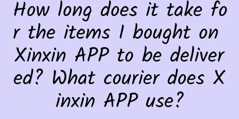 How long does it take for the items I bought on Xinxin APP to be delivered? What courier does Xinxin APP use?