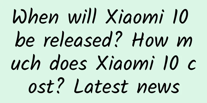 When will Xiaomi 10 be released? How much does Xiaomi 10 cost? Latest news