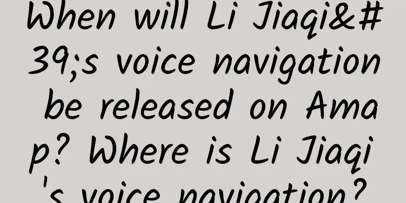 When will Li Jiaqi's voice navigation be released on Amap? Where is Li Jiaqi's voice navigation?