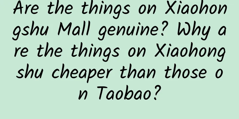 Are the things on Xiaohongshu Mall genuine? Why are the things on Xiaohongshu cheaper than those on Taobao?