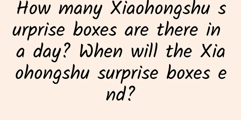 How many Xiaohongshu surprise boxes are there in a day? When will the Xiaohongshu surprise boxes end?