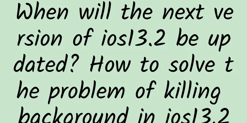 When will the next version of ios13.2 be updated? How to solve the problem of killing background in ios13.2