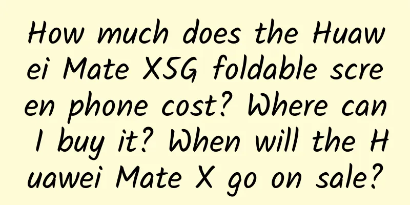 How much does the Huawei Mate X5G foldable screen phone cost? Where can I buy it? When will the Huawei Mate X go on sale?