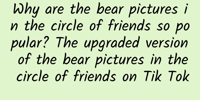 Why are the bear pictures in the circle of friends so popular? The upgraded version of the bear pictures in the circle of friends on Tik Tok