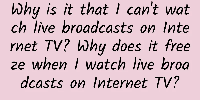 Why is it that I can't watch live broadcasts on Internet TV? Why does it freeze when I watch live broadcasts on Internet TV?