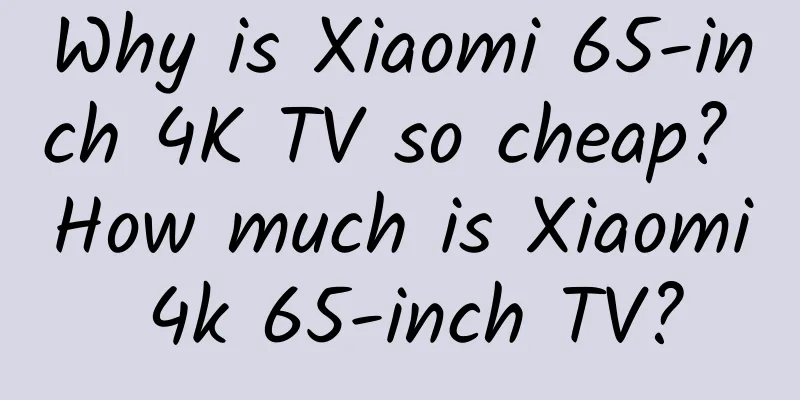Why is Xiaomi 65-inch 4K TV so cheap? How much is Xiaomi 4k 65-inch TV?