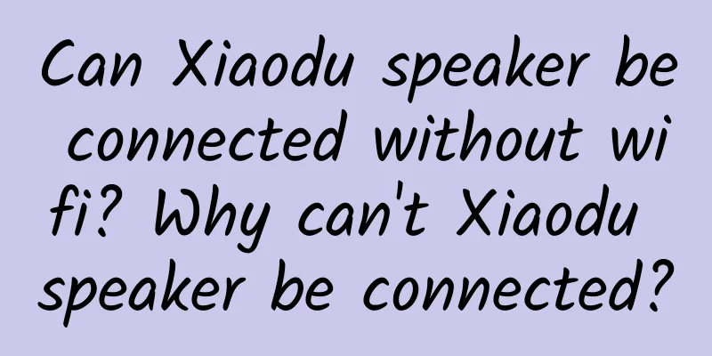 Can Xiaodu speaker be connected without wifi? Why can't Xiaodu speaker be connected?