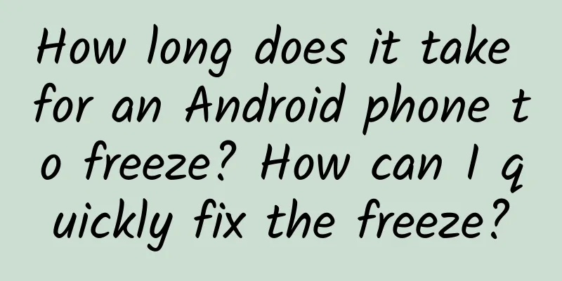 How long does it take for an Android phone to freeze? How can I quickly fix the freeze?