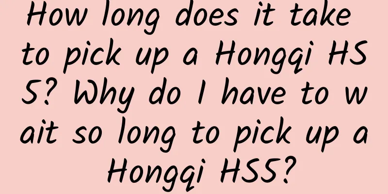 How long does it take to pick up a Hongqi HS5? Why do I have to wait so long to pick up a Hongqi HS5?